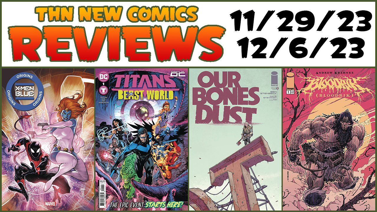 THN #724 NEW COMIC BOOK REVIEWS: X-Men Blue Origins, Titans Beast World, Bloodrik, Our Bones Dust & MORE!